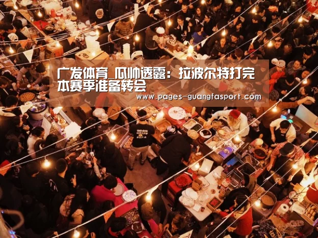 广发体育_瓜帅透露:拉波尔特打完本赛季准备转会(图2) 广发体育
