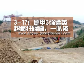 3-17!德甲3强遭英超疯狂蹂躏,一队被10-2吊打,拜仁也被虐“广发体育app”